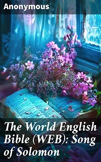 The World English Bible (WEB): Song of Solomon: A Sensual Journey Through Biblical Love and Desire