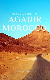 Travel Guide To Agadir, Morocco: Your Passport to Exotic Moroccan Adventures: Insider Secrets for Crafting Your Perfect Getaway
