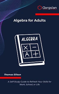 Algebra for Adults: A Self-Study Guide to Refresh Your Skills for Work, School, or Life