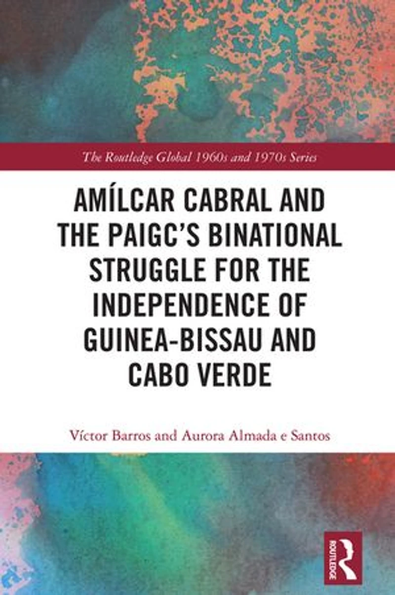Amilcar Cabral and the PAIGC's Binational Struggle for Independence of Guinea-Bissau Cabo Verde