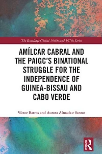 Amilcar Cabral and the PAIGC's Binational Struggle for Independence of Guinea-Bissau Cabo Verde