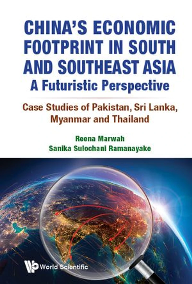 China's Economic Footprint South And Southeast Asia: A Futuristic Perspective - Case Studies Of Pakistan, Sri Lanka, Myanmar Thailand