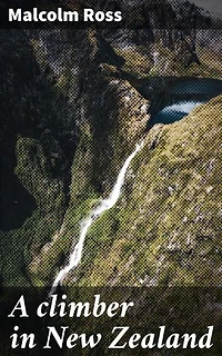 A climber in New Zealand: Enriched edition. A climber's journey through New Zealand's rugged beauty and personal growth