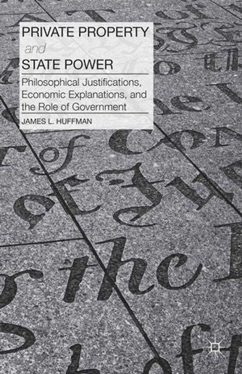 Private Property and State Power: Philosophical Justifications, Economic Explanations, the Role of Government