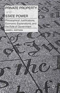 Private Property and State Power: Philosophical Justifications, Economic Explanations, the Role of Government