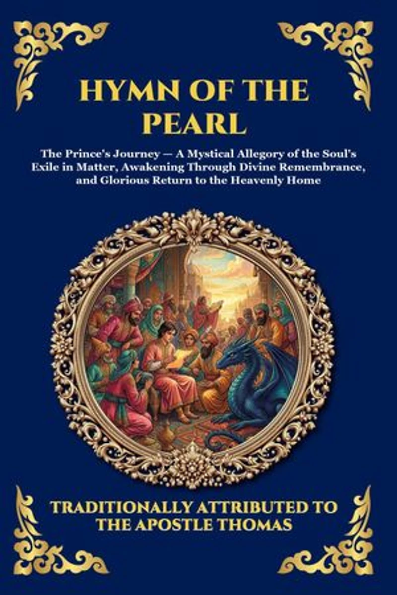 Hymn of the Pearl: The Ancient Gnostic Poem - Unlocking the Mystical Allegory of the Soul's Journey, Divine Remembrance, and Spiritual Awakening