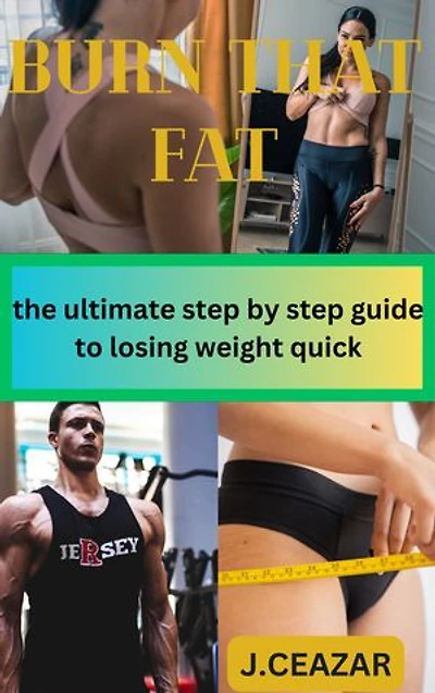 BURN THAT FAT: the ultimate step by step guide to losing weight quick