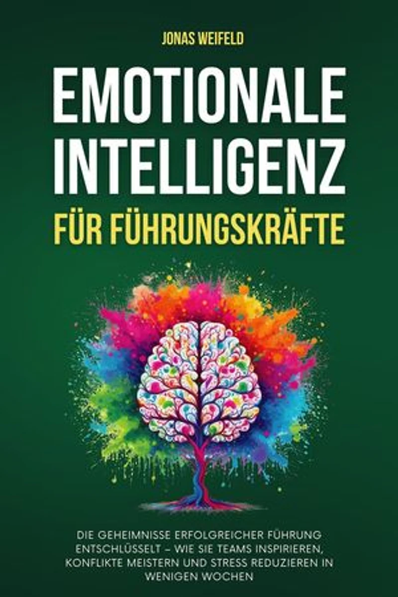 Emotionale Intelligenz Für Führungskräfte: Die Geheimnisse Erfolgreicher Führung Entschlüsselt – Wie Sie Teams Inspirieren, Konflikte Meistern Und Stress Reduzieren In Wenigen Wochen: Persönliche Transformation: Ihr Weg zu Erfolg und Wohlbefinden, #3