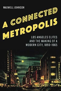 a Connected Metropolis: Los Angeles Elites and the Making of Modern City, 1890-1965
