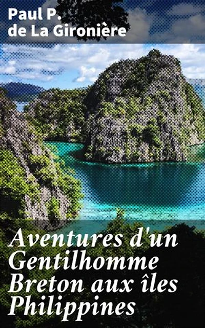 Aventures d'un Gentilhomme Breton aux îles Philippines: Édition enrichie. Exploration et rencontres aux îles Philippines : aventures exotiques d'un Gentilhomme Breton