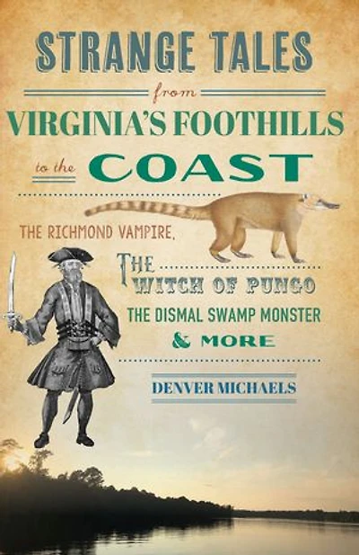 Strange Tales from Virginia's Foothills to the Coast: Richmond Vampire, Witch of Pungo, Dismal Swamp Monster & More