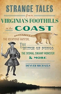 Strange Tales from Virginia's Foothills to the Coast: Richmond Vampire, Witch of Pungo, Dismal Swamp Monster & More