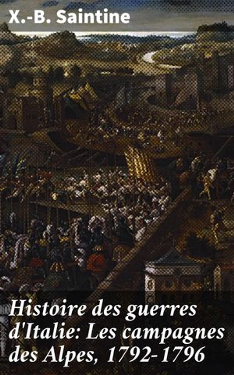 Histoire des guerres d'Italie: Les campagnes des Alpes, 1792-1796: Les batailles sanglantes des Alpes au temps de Napoléon