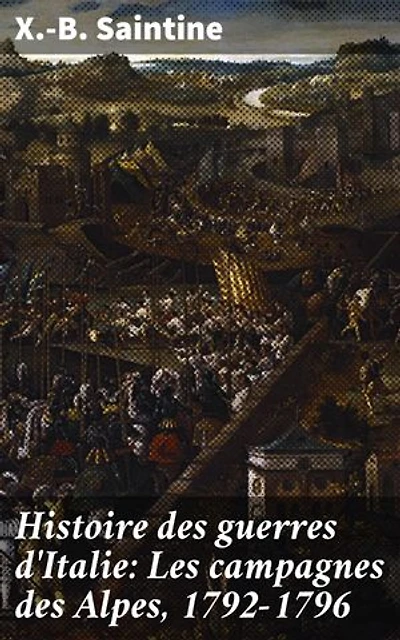 Histoire des guerres d'Italie: Les campagnes des Alpes, 1792-1796: Les batailles sanglantes des Alpes au temps de Napoléon