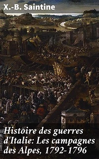 Histoire des guerres d'Italie: Les campagnes des Alpes, 1792-1796: Les batailles sanglantes des Alpes au temps de Napoléon