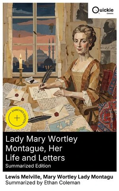 Lady Mary Wortley Montague, Her Life and Letters (Summarized Edition): Enriched edition. Exploring 18th-Century Feminism and Cultural Insights from the Ottoman Empire