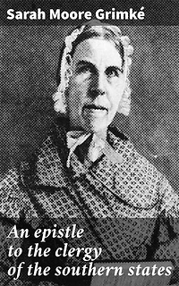 An epistle to the clergy of the southern states: Enriched edition. Challenging Religious Hypocrisy: A 19th Century Call for Justice and Equality