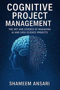 Cognitive Project Management: The Art and Science of Managing AI and Data Science Projects