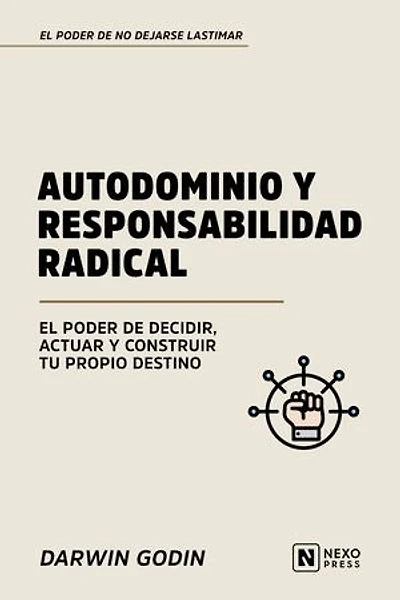 Autodominio Y Responsabilidad Radical: El Poder De Decidir, Actuar Y Construir Tu Propio Destino