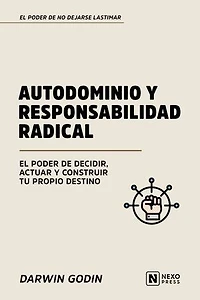 Autodominio Y Responsabilidad Radical: El Poder De Decidir, Actuar Y Construir Tu Propio Destino