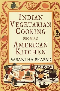 Indian Vegetarian Cooking from an American Kitchen: A Cookbook