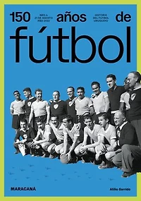150 años de fútbol. Maracaná: Historia del fútbol uruguayo
