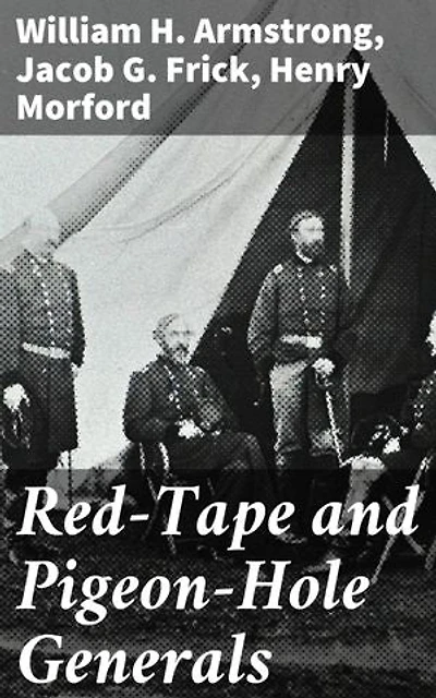 Red-Tape and Pigeon-Hole Generals: As Seen From the Ranks During a Campaign in the Army of the Potomac