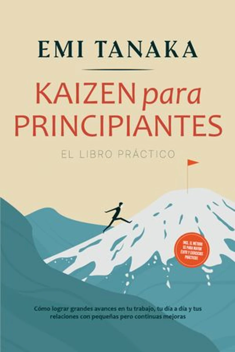 Kaizen para principiantes – El libro práctico: Cómo lograr grandes avances en tu trabajo, tu día a día y tus relaciones con pequeñas pero continuas mejoras – incluido el método 5S para mayor éxito y ejercicios prácticos