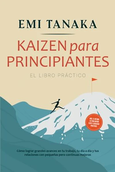 Kaizen para principiantes – El libro práctico: Cómo lograr grandes avances en tu trabajo, tu día a día y tus relaciones con pequeñas pero continuas mejoras – incluido el método 5S para mayor éxito y ejercicios prácticos