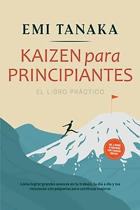 Kaizen para principiantes – El libro práctico: Cómo lograr grandes avances en tu trabajo, tu día a día y tus relaciones con pequeñas pero continuas mejoras – incluido el método 5S para mayor éxito y ejercicios prácticos