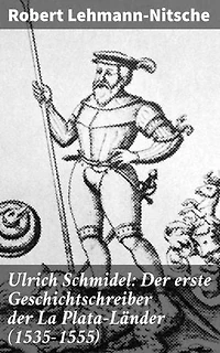 Ulrich Schmidel: Der erste Geschichtschreiber der La Plata-Länder (1535-1555): Entdeckungsreisen und kulturelle Begegnungen in den La Plata-Ländern
