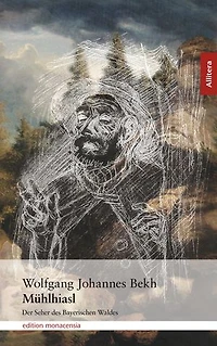 Mühlhiasl: Der Seher des Bayerischen Waldes