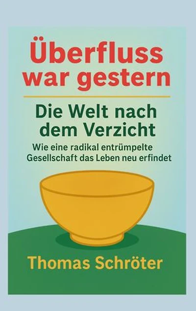 Überfluss war gestern: Die Welt nach dem Verzicht Wie eine radikal entrümpelte Gesellschaft das Leben neu erfindet