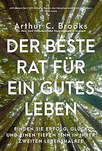 Der beste Rat für ein gutes Leben: Finden Sie Erfolg, Glück und einen tiefen Sinn in Ihrer zweiten Lebenshälfte