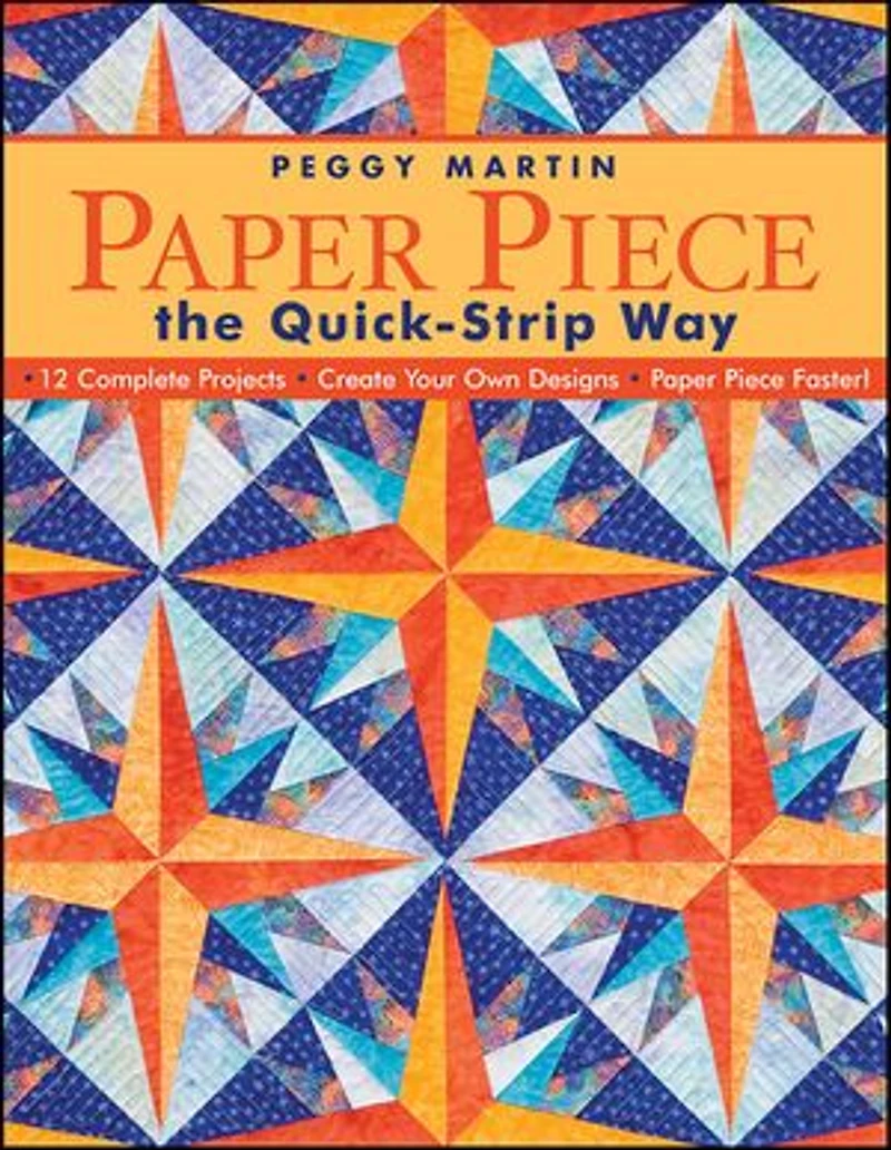 Paper Piece the Quick-Strip Way: - 12 Complete Projects Create Your Own Designs Faster!