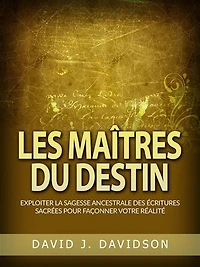 Les Maîtres du Destin (Traduit): Exploiter la sagesse ancestrale des écritures sacrées pour façonner votre réalité