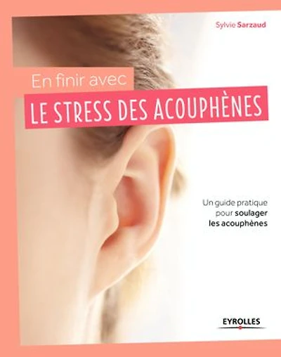 En finir avec le stress des acouphènes !: un guide pratique pour soulager les