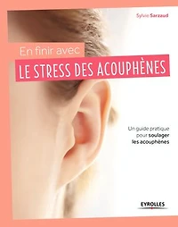 En finir avec le stress des acouphènes !: un guide pratique pour soulager les