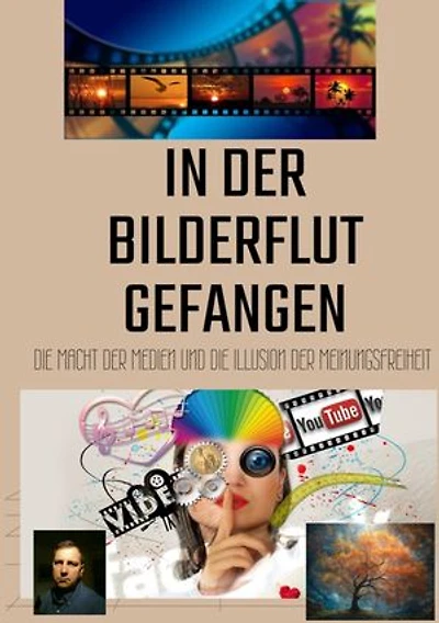 In der Bilderflut gefangen:: Die Macht der Medien und die Illusion der Meinungsfreiheit