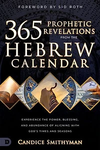 365 Prophetic Revelations from the Hebrew Calendar: Experience Power, Blessing, and Abundance of Aligning with God's Times Seasons