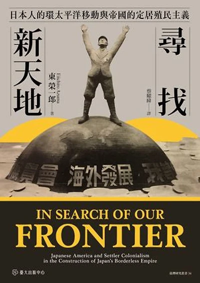 尋找新天地──日本人的環太平洋移動與帝國的定居殖民主義: In Search of Our Frontier: Japanese America and Settler Colonialism in the Construction of Japan's Borderless Empire