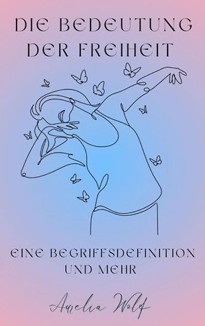 Die Bedeutung der Freiheit: Eine Begriffsdefinition und mehr