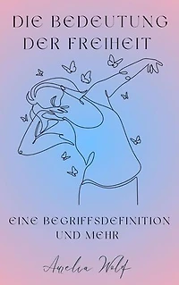 Die Bedeutung der Freiheit: Eine Begriffsdefinition und mehr