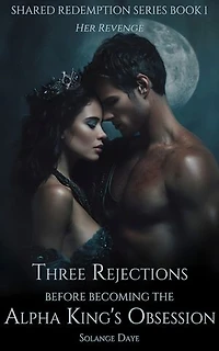 Three Rejections Before Becoming the Alpha King's Obsession: Her Revenge