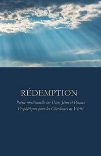RÉDEMPTION : Poésie émotionnelle sur Dieu, Jésus et Poèmes Prophétiques pour les Chercheurs de Vérité