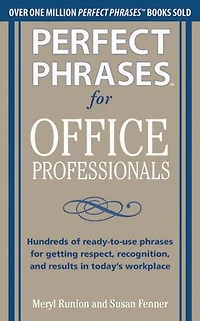 Perfect Phrases for Office Professionals: Hundreds of Ready-To-Use Getting Respect, Recognition, and Results Today's Workplace