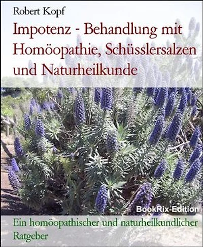 Impotenz - Behandlung mit Homöopathie, Schüsslersalzen und Naturheilkunde: Ein homöopathischer und naturheilkundlicher Ratgeber