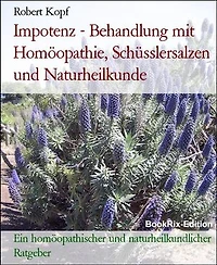 Impotenz - Behandlung mit Homöopathie, Schüsslersalzen und Naturheilkunde: Ein homöopathischer und naturheilkundlicher Ratgeber