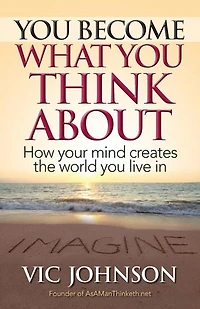 You Become What You Think About: How Your Mind Creates the World You Live In
