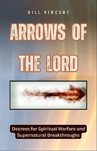 Arrows of the Lord: Decrees for Spiritual Warfare and Supernatural Breakthroughs